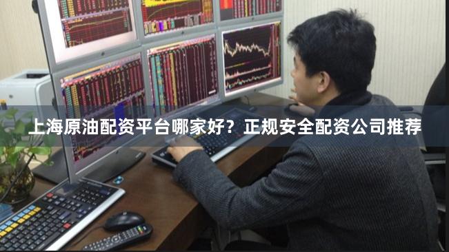 上海原油配资平台哪家好？正规安全配资公司推荐