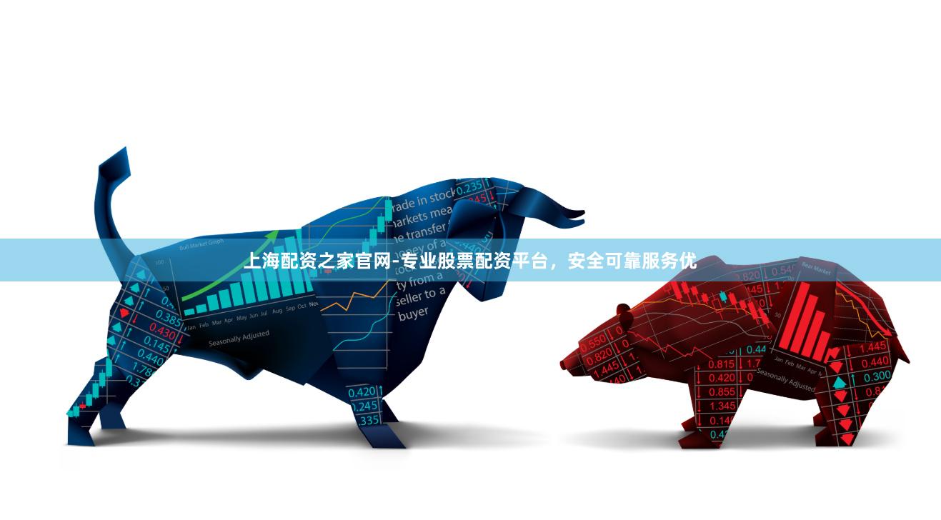 上海配资之家官网-专业股票配资平台，安全可靠服务优