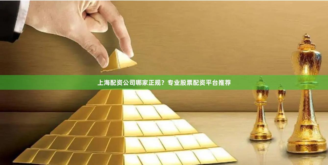 上海配资公司哪家正规？专业股票配资平台推荐