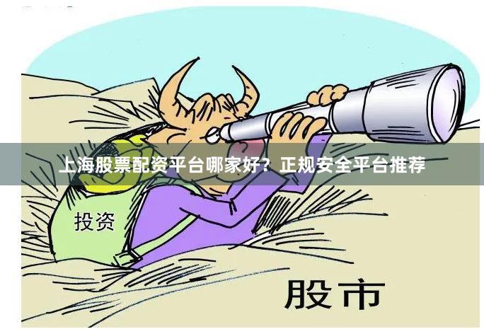 上海股票配资平台哪家好？正规安全平台推荐