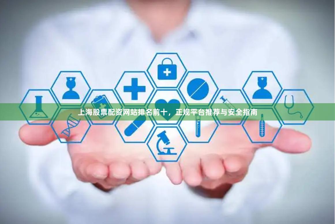 上海股票配资网站排名前十，正规平台推荐与安全指南