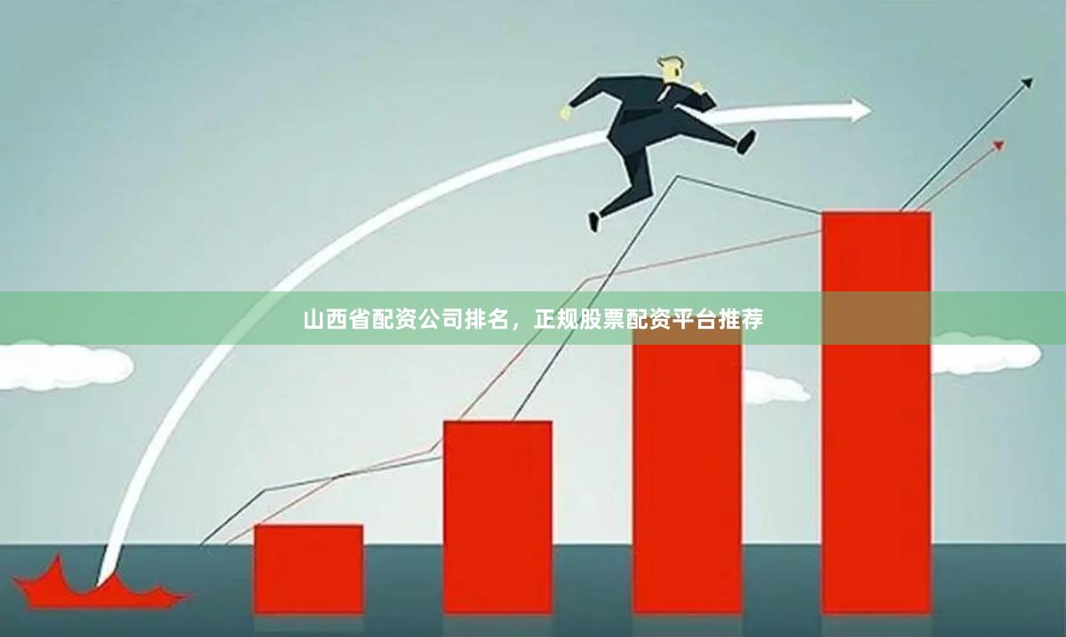 山西省配资公司排名，正规股票配资平台推荐