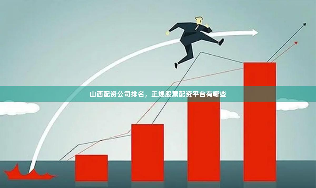 山西配资公司排名，正规股票配资平台有哪些