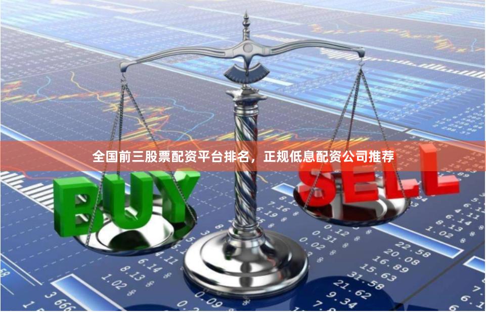 全国前三股票配资平台排名，正规低息配资公司推荐