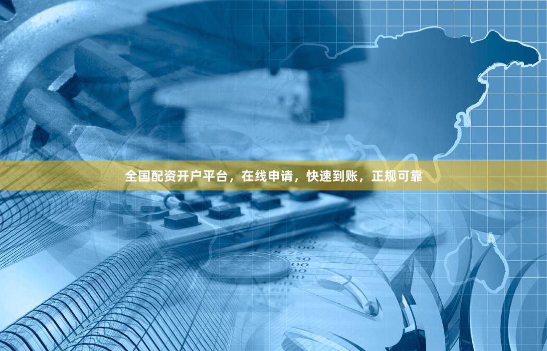 全国配资开户平台,在线申请,快速到账,正规可靠 全国配资开户平台,在线申请,快速到账,正规可靠