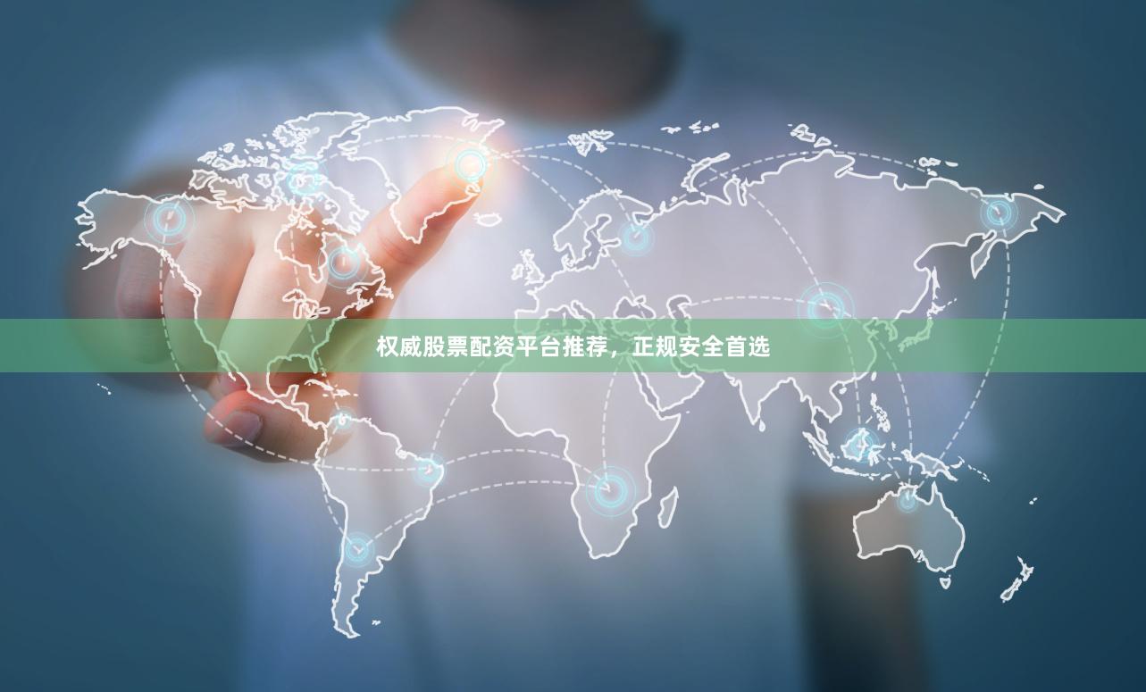 权威股票配资平台推荐，正规安全首选