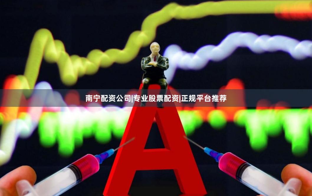 南宁配资公司|专业股票配资|正规平台推荐