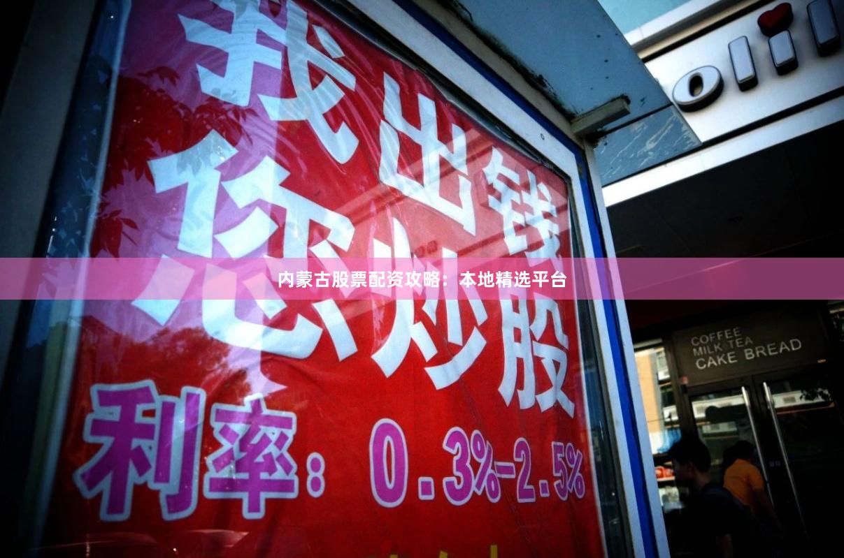 内蒙古股票配资攻略：本地精选平台