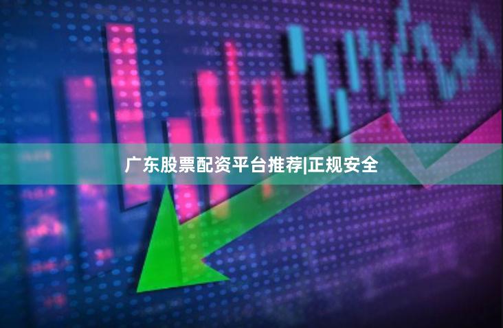 广东股票配资平台推荐|正规安全
