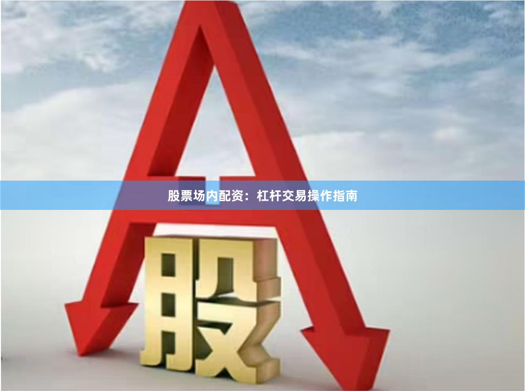 股票场内配资:杠杆交易操作指南