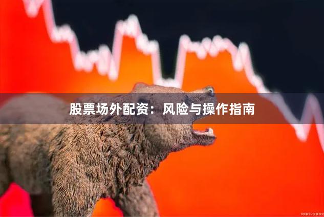 股票场外配资:风险与操作指南