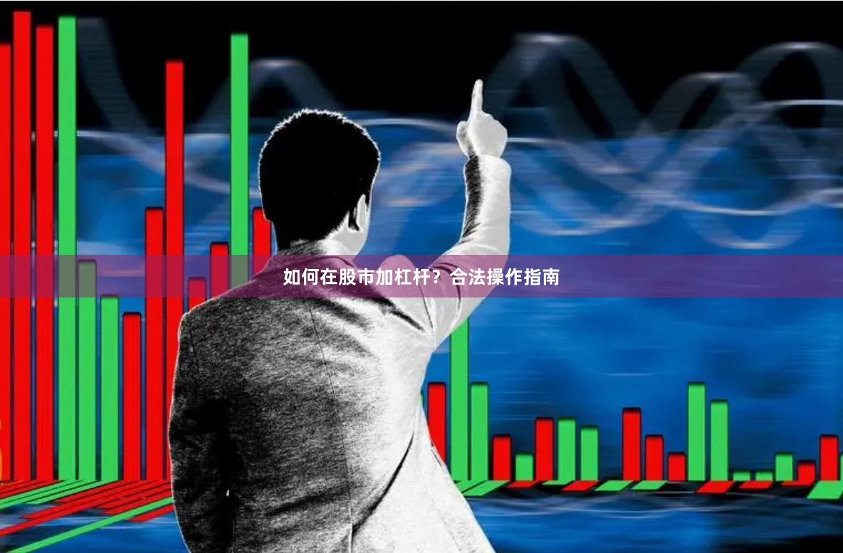 如何在股市加杠杆？合法操作指南