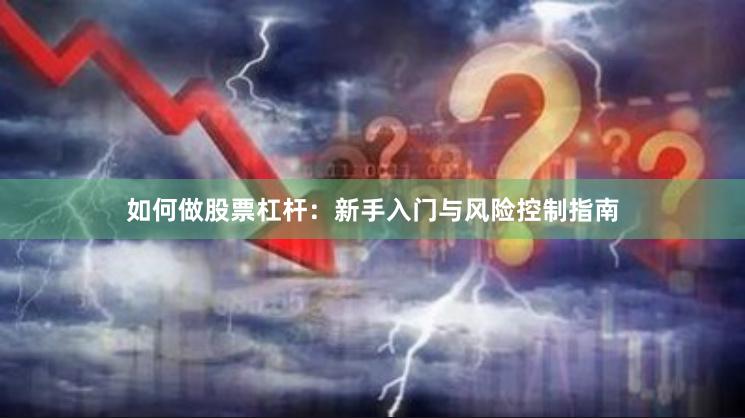 如何做股票杠杆：新手入门与风险控制指南