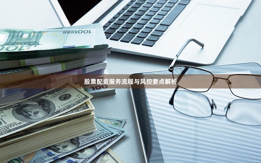 股票配资服务流程与风控要点解析