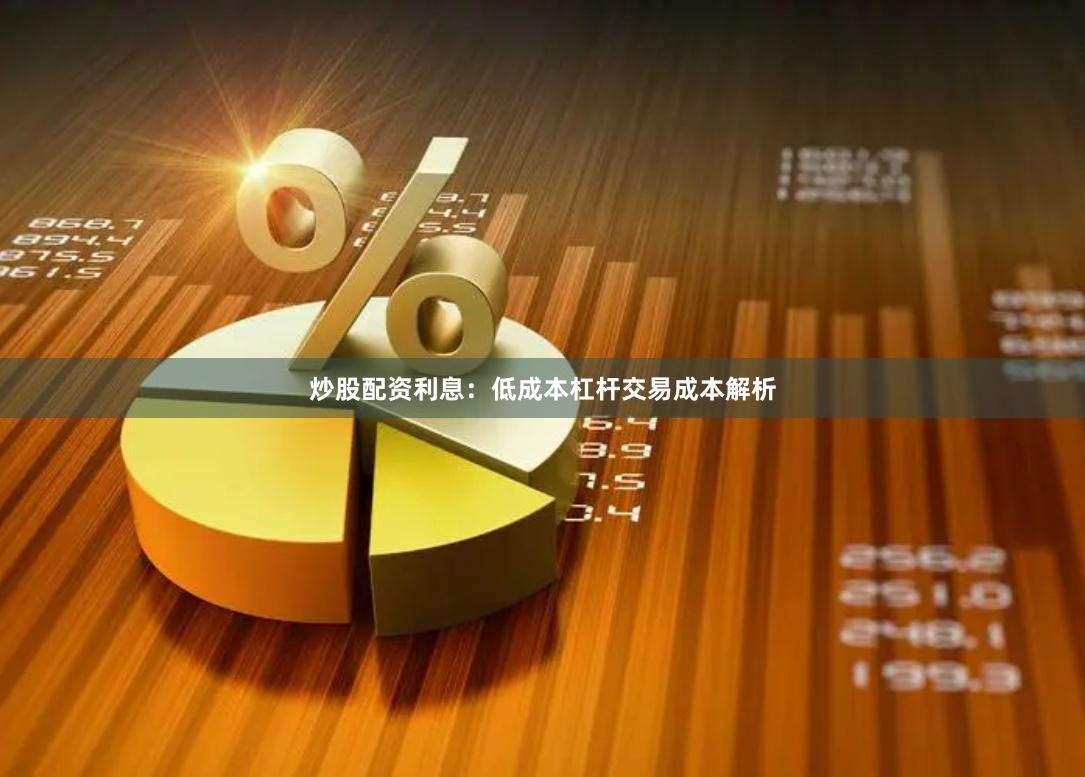 炒股配资利息：低成本杠杆交易成本解析