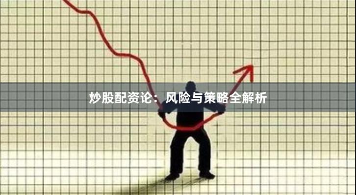 炒股配资论：风险与策略全解析