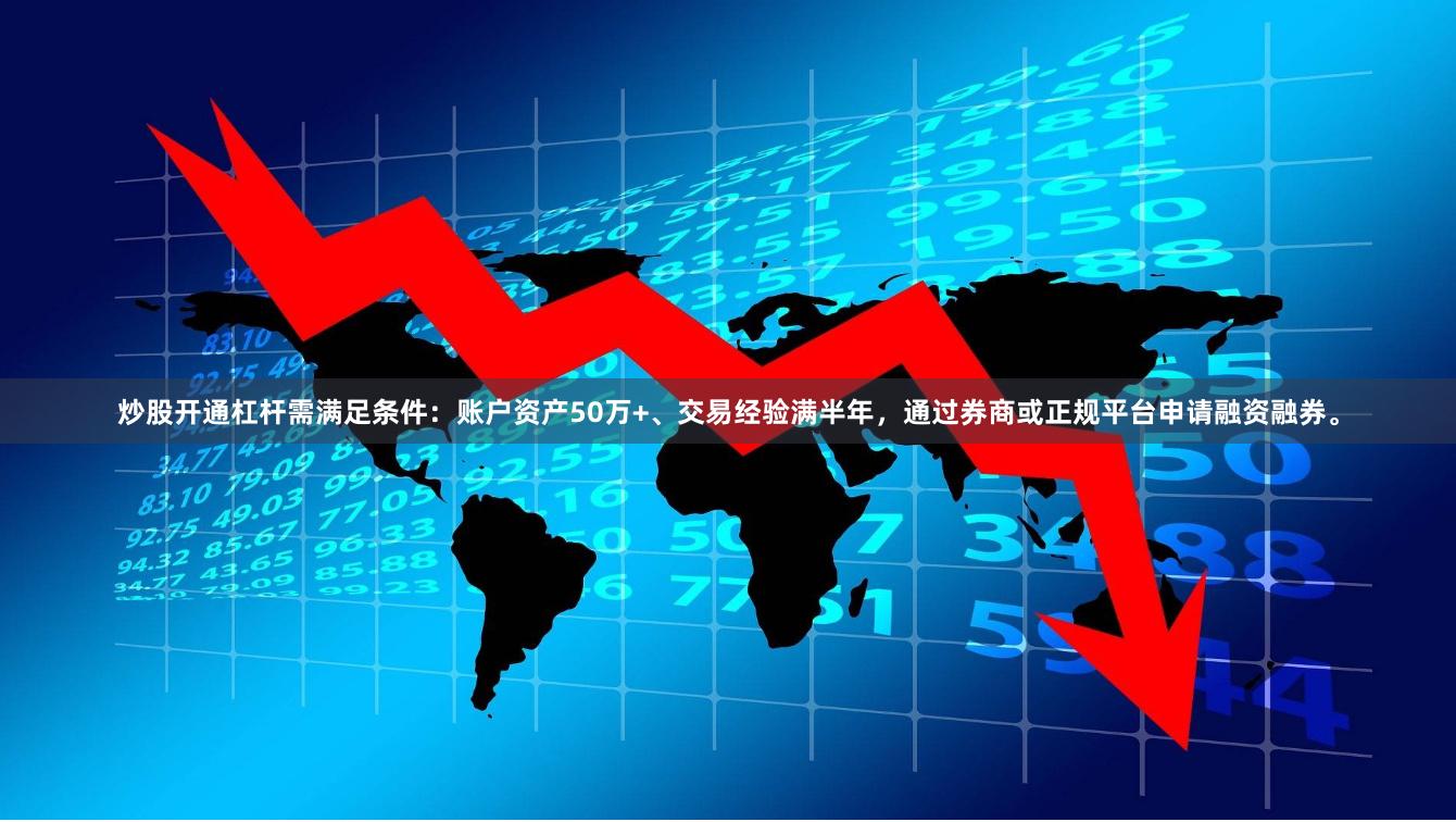 炒股开通杠杆需满足条件:账户资产50万+、交易经验满半年,通过券商或正规平台申请融资融券。
