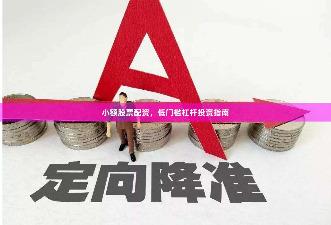 小额股票配资，低门槛杠杆投资指南
