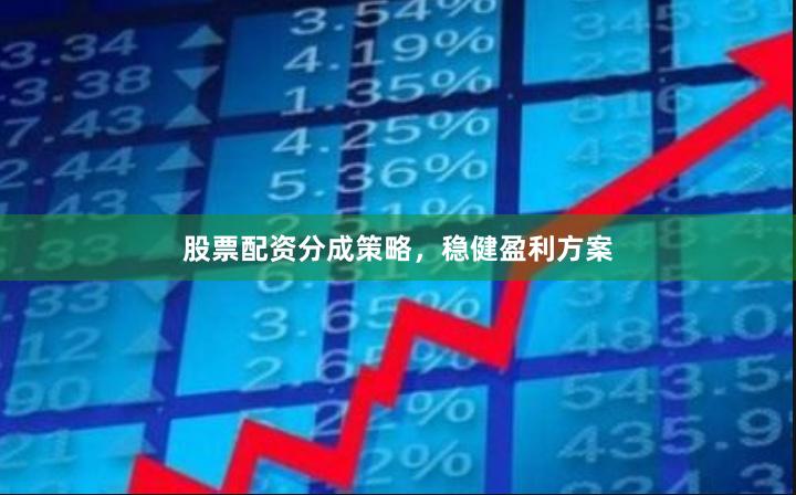 股票配资分成策略，稳健盈利方案