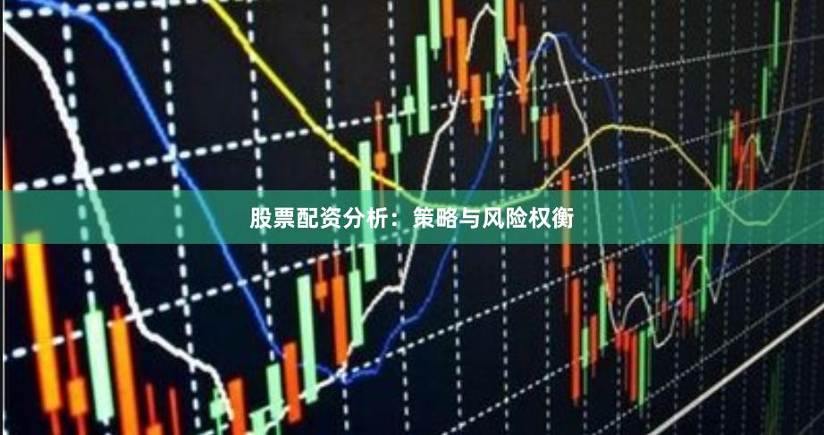股票配资分析：策略与风险权衡