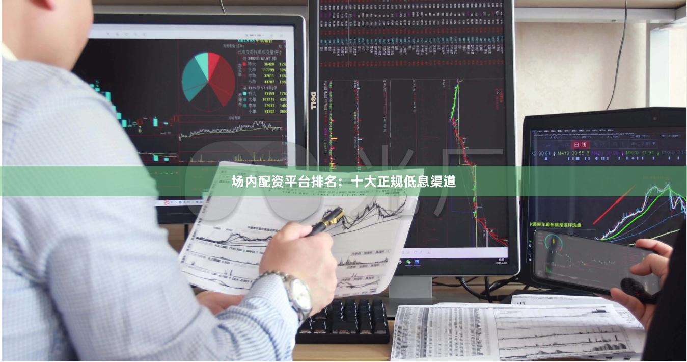 场内配资平台排名：十大正规低息渠道