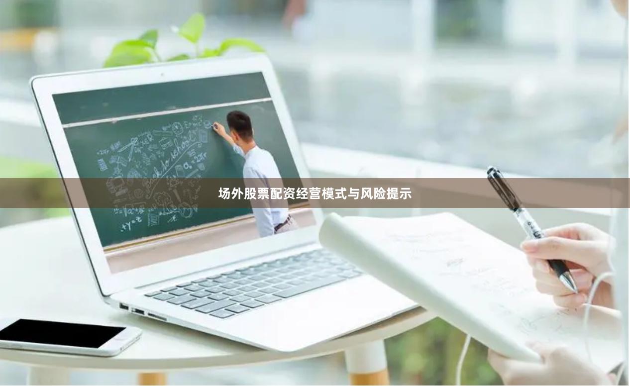 场外股票配资经营模式与风险提示