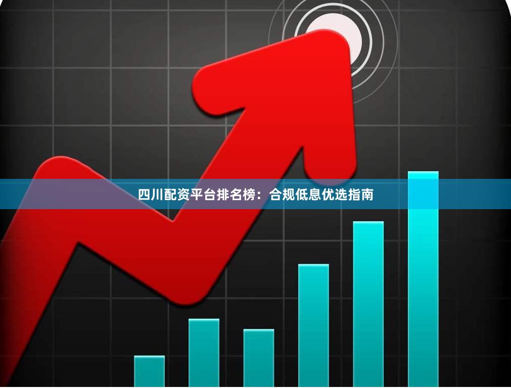 四川配资平台排名榜：合规低息优选指南