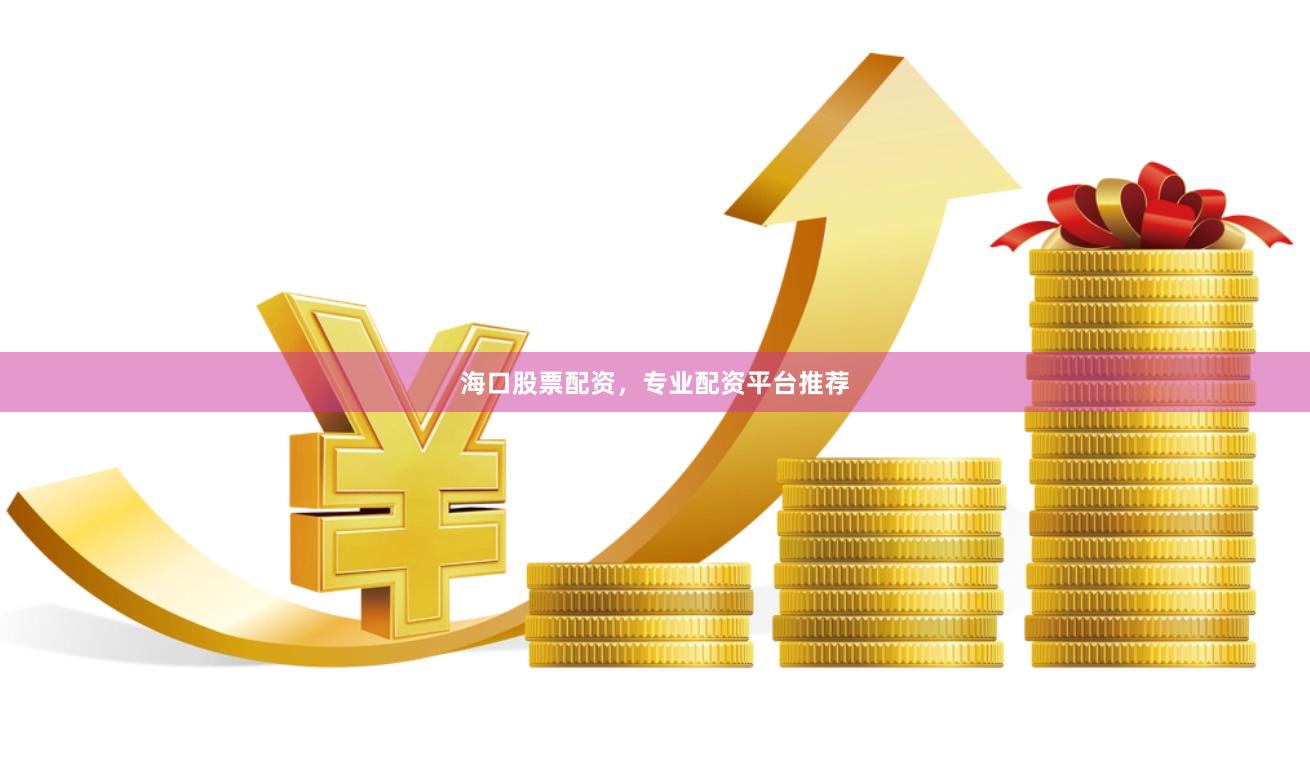 海口股票配资，专业配资平台推荐
