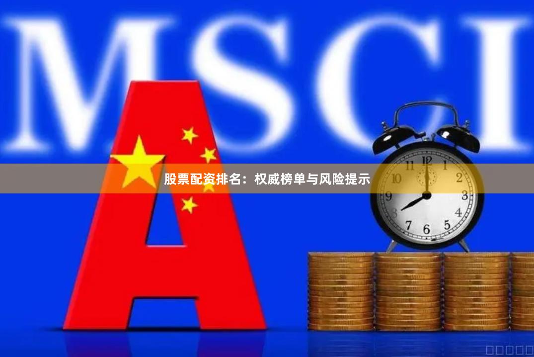 股票配资排名：权威榜单与风险提示